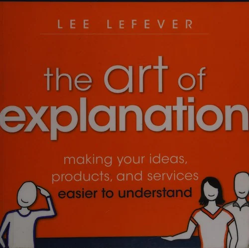 Okładka: The Art of Explanation - Making Your Ideas, Products and Services Easier to Understand